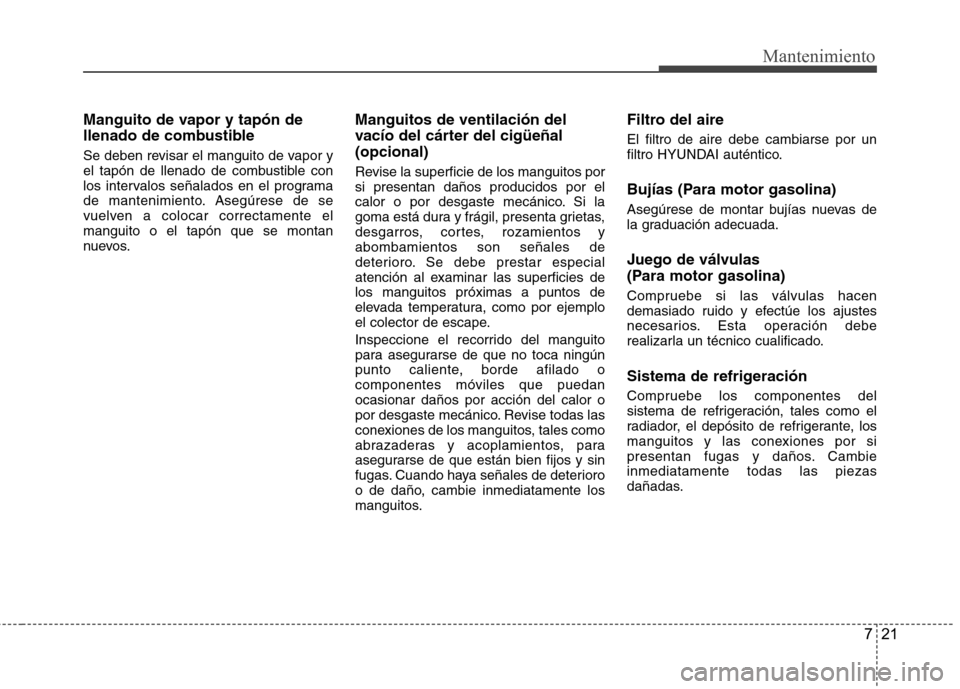 Hyundai Accent 2012  Manual del propietario (in Spanish) 721
Mantenimiento
Manguito de vapor y tapón de 
llenado de combustible 
Se deben revisar el manguito de vapor y 
el tapón de llenado de combustible con
los intervalos señalados en el programa
de ma