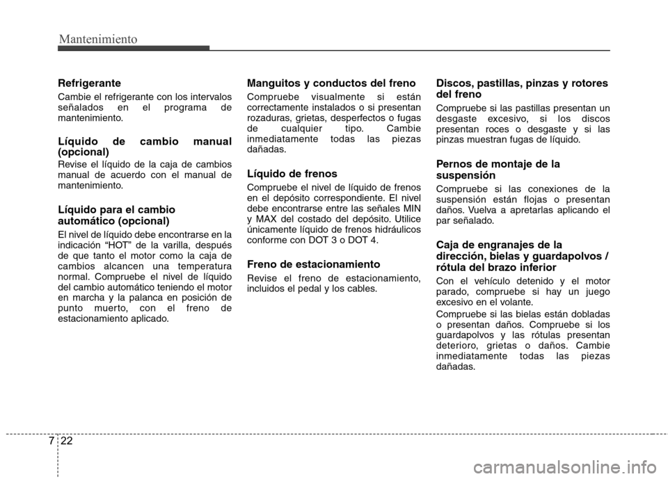 Hyundai Accent 2012  Manual del propietario (in Spanish) Mantenimiento
22
7
Refrigerante 
Cambie el refrigerante con los intervalos 
señalados en el programa de
mantenimiento. 
Líquido de cambio manual (opcional) 
Revise el líquido de la caja de cambios 