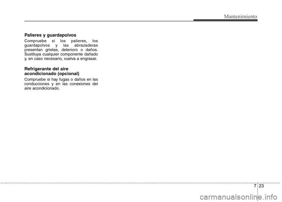 Hyundai Accent 2012  Manual del propietario (in Spanish) 723
Mantenimiento
Palieres y guardapolvos 
Compruebe si los palieres, los 
guardapolvos y las abrazaderas
presentan grietas, deterioro o daños.
Sustituya cualquier componente dañado
y, en caso neces