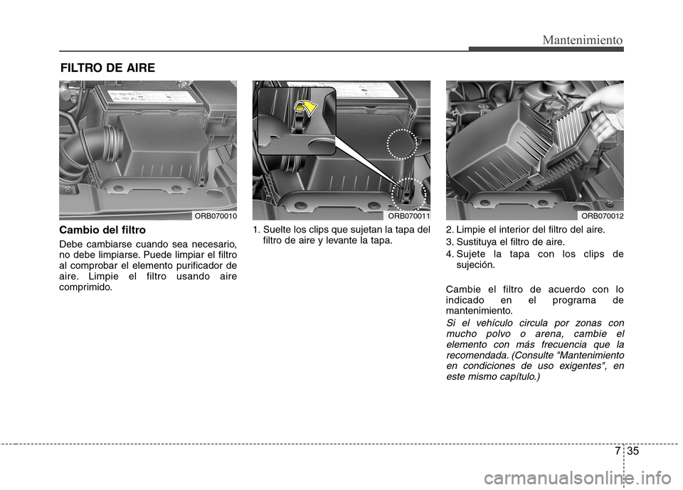 Hyundai Accent 2012  Manual del propietario (in Spanish) 735
Mantenimiento
FILTRO DE AIRE 
Cambio del filtro 
Debe cambiarse cuando sea necesario, 
no debe limpiarse. Puede limpiar el filtro
al comprobar el elemento purificador de
aire. Limpie el filtro usa