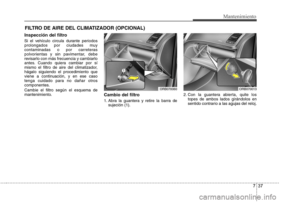 Hyundai Accent 2012  Manual del propietario (in Spanish) 737
Mantenimiento
FILTRO DE AIRE DEL CLIMATIZADOR (OPCIONAL)
Inspección del filtro 
Si el vehículo circula durante periodos 
prolongados por ciudades muy
contaminadas o por carreteras
polvorientas y