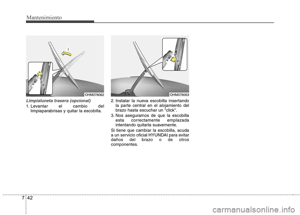 Hyundai Accent 2012  Manual del propietario (in Spanish) Mantenimiento
42
7
Limpialuneta trasera (opcional)
1. Levantar el cambio del
limpiaparabrisas y quitar la escobilla. 2. Instalar la nueva escobilla insertando
la parte central en el alojamiento del 
b