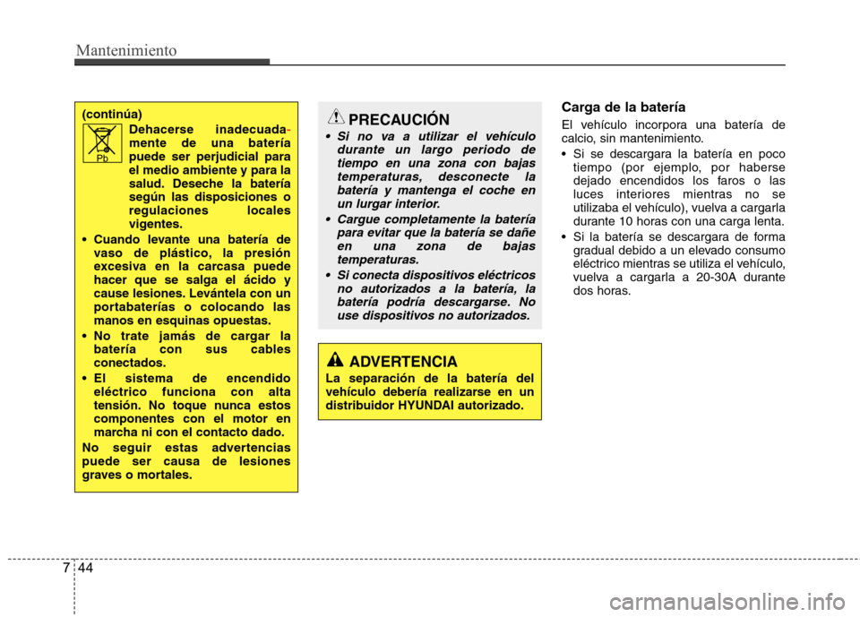 Hyundai Accent 2012  Manual del propietario (in Spanish) Mantenimiento
44
7
Carga de la batería 
El vehículo incorpora una batería de 
calcio, sin mantenimiento. 
 Si se descargara la batería en poco
tiempo (por ejemplo, por haberse 
dejado encendidos l