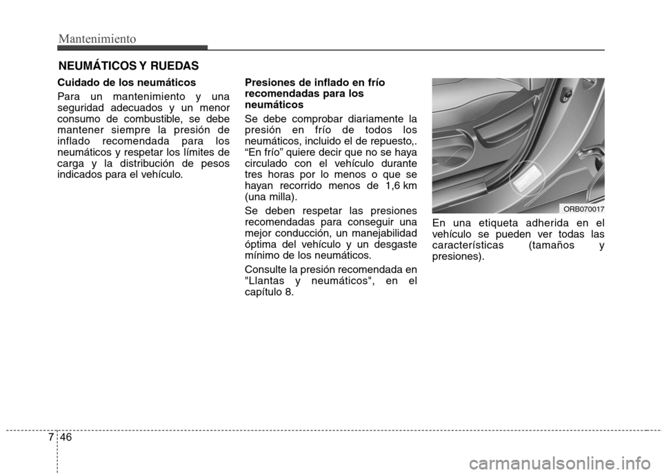 Hyundai Accent 2012  Manual del propietario (in Spanish) Mantenimiento
46
7
NEUMÁTICOS Y  RUEDAS
Cuidado de los neumáticos 
Para un mantenimiento y una 
seguridad adecuados y un menor
consumo de combustible, se debemantener siempre la presión de
inflado 