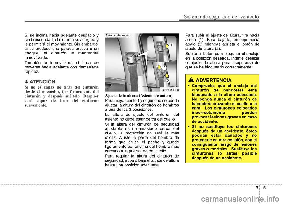 Hyundai Accent 2012 Manual del propietario (in Spanish) 315
Sistema de seguridad del vehículo
Si se inclina hacia adelante despacio y
sin brusquedad, el cinturón se alargará y
le permitirá el movimiento. Sin embargo,
si se produce una parada brusca o Hyundai Accent 2012 Manual del propietario (in Spanish) 315
Sistema de seguridad del vehículo
Si se inclina hacia adelante despacio y
sin brusquedad, el cinturón se alargará y
le permitirá el movimiento. Sin embargo,
si se produce una parada brusca o