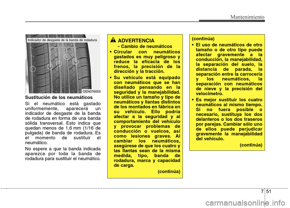 Hyundai Accent 2012  Manual del propietario (in Spanish) 751
Mantenimiento
Sustitución de los neumáticos Si el neumático está gastado 
uniformemente, aparecerá unindicador de desgaste de la banda
de rodadura en forma de una banda
sólida transversal. E