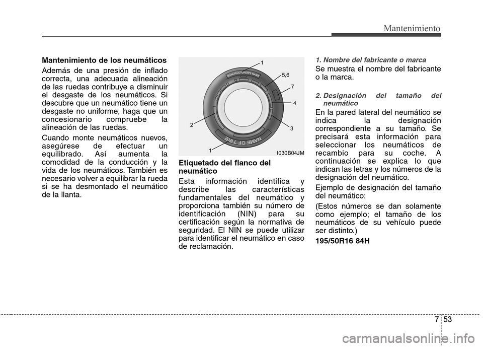 Hyundai Accent 2012  Manual del propietario (in Spanish) 753
Mantenimiento
Mantenimiento de los neumáticos Además de una presión de inflado correcta, una adecuada alineación
de las ruedas contribuye a disminuir
el desgaste de los neumáticos. Sidescubre