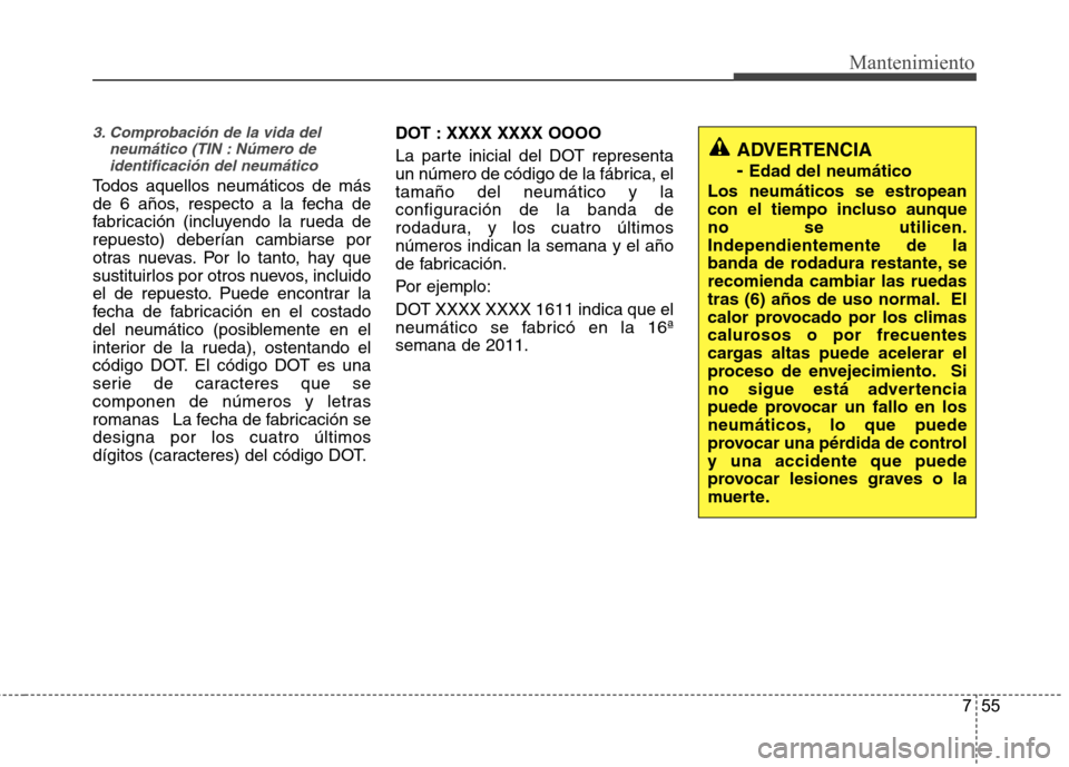 Hyundai Accent 2012  Manual del propietario (in Spanish) 755
Mantenimiento
3. Comprobación de la vida delneumático (TIN : Número deidentificación del neumático
Todos aquellos neumáticos de más 
de 6 años, respecto a la fecha de
fabricación (incluye