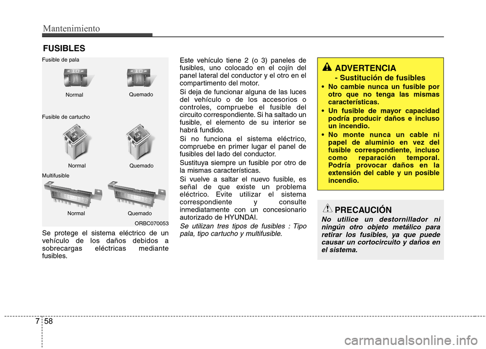 Hyundai Accent 2012  Manual del propietario (in Spanish) Mantenimiento
58
7
FUSIBLES
Se protege el sistema eléctrico de un 
vehículo de los daños debidos a
sobrecargas eléctricas mediante
fusibles. Este vehículo tiene 2 (o 3) paneles de
fusibles, uno c