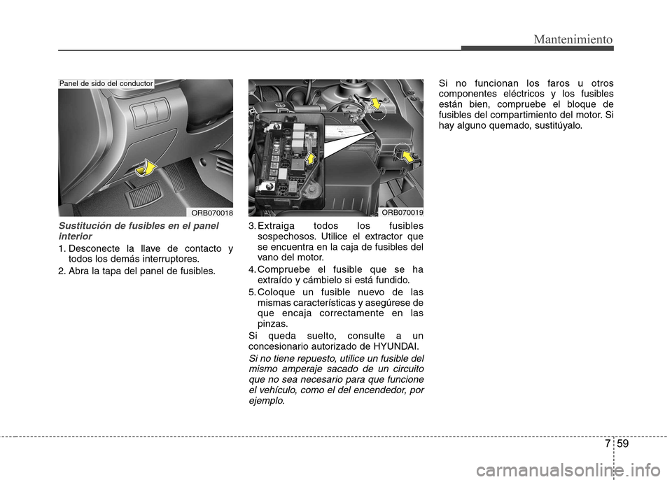 Hyundai Accent 2012  Manual del propietario (in Spanish) 759
Mantenimiento
Sustitución de fusibles en el panelinterior
1. Desconecte la llave de contacto y todos los demás interruptores.
2. Abra la tapa del panel de fusibles. 3. Extraiga todos los fusible