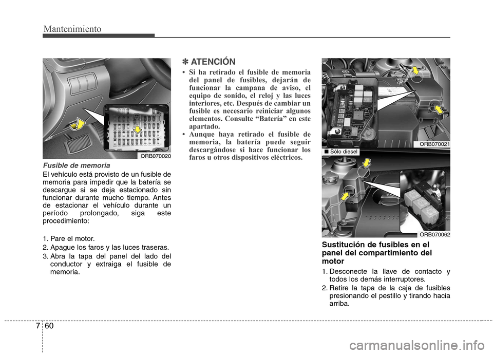 Hyundai Accent 2012  Manual del propietario (in Spanish) Mantenimiento
60
7
Fusible de memoria
El vehículo está provisto de un fusible de 
memoria para impedir que la batería sedescargue si se deja estacionado sin
funcionar durante mucho tiempo. Antes
de