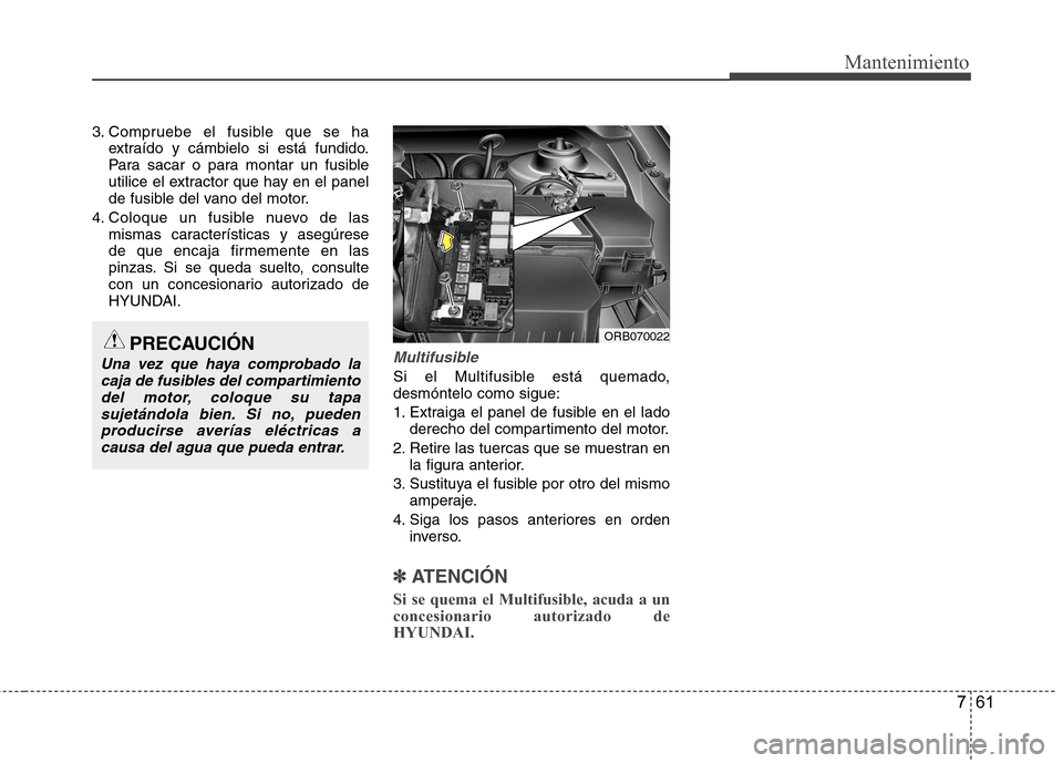 Hyundai Accent 2012  Manual del propietario (in Spanish) 761
Mantenimiento
3. Compruebe el fusible que se haextraído y cámbielo si está fundido. 
Para sacar o para montar un fusible
utilice el extractor que hay en el panel
de fusible del vano del motor.
