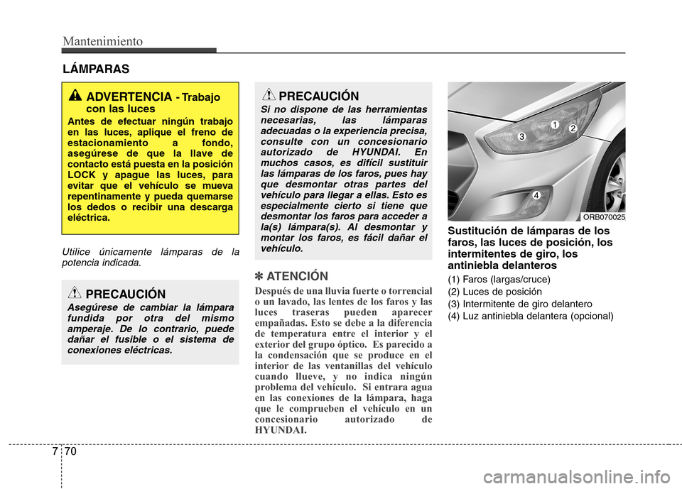 Hyundai Accent 2012  Manual del propietario (in Spanish) Mantenimiento
70
7
LÁMPARAS
Utilice únicamente lámparas de la
potencia indicada.
✽✽   
ATENCIÓN
Después de una lluvia fuerte o torrencial 
o un lavado, las lentes de los faros y las
luces tra