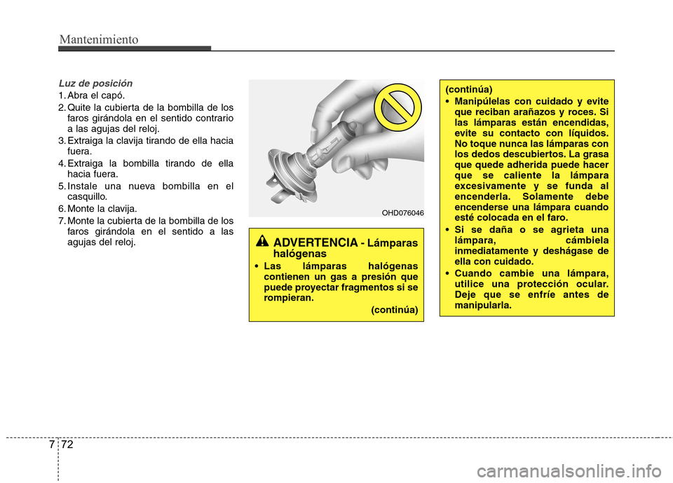 Hyundai Accent 2012  Manual del propietario (in Spanish) Mantenimiento
72
7
Luz de posición
1. Abra el capó. 
2. Quite la cubierta de la bombilla de los
faros girándola en el sentido contrario a las agujas del reloj.
3. Extraiga la clavija tirando de ell