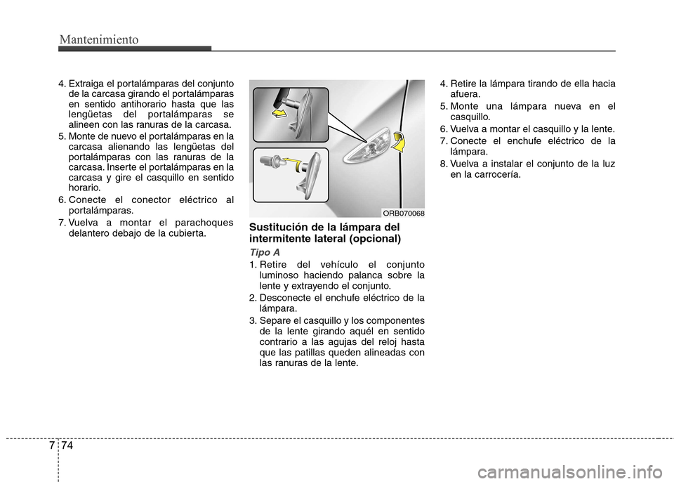 Hyundai Accent 2012  Manual del propietario (in Spanish) Mantenimiento
74
7
4. Extraiga el portalámparas del conjunto
de la carcasa girando el portalámparas 
en sentido antihorario hasta que las
lengüetas del portalámparas se
alineen con las ranuras de 
