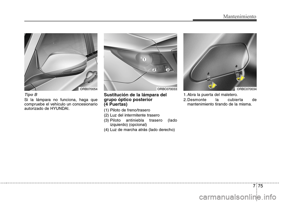 Hyundai Accent 2012  Manual del propietario (in Spanish) 775
Mantenimiento
Tipo B
Si la lámpara no funciona, haga que 
compruebe el vehículo un concesionario
autorizado de HYUNDAI.Sustitución de la lámpara del grupo óptico posterior 
(4 Puertas) 
(1) P