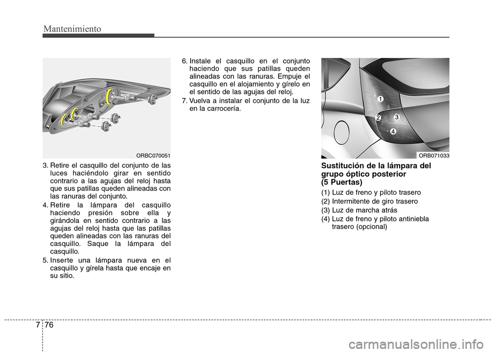 Hyundai Accent 2012  Manual del propietario (in Spanish) Mantenimiento
76
7
3. Retire el casquillo del conjunto de las
luces haciéndolo girar en sentido 
contrario a las agujas del reloj hastaque sus patillas queden alineadas con
las ranuras del conjunto.
