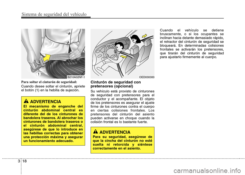 Hyundai Accent 2012 Manual del propietario (in Spanish) Sistema de seguridad del vehículo
18
3
Para soltar el cinturón de seguridad:
Cuando desee soltar el cinturón, apriete el botón (1) en la hebilla de sujeción. Cinturón de seguridad con pretensor Hyundai Accent 2012 Manual del propietario (in Spanish) Sistema de seguridad del vehículo
18
3
Para soltar el cinturón de seguridad:
Cuando desee soltar el cinturón, apriete el botón (1) en la hebilla de sujeción. Cinturón de seguridad con pretensor