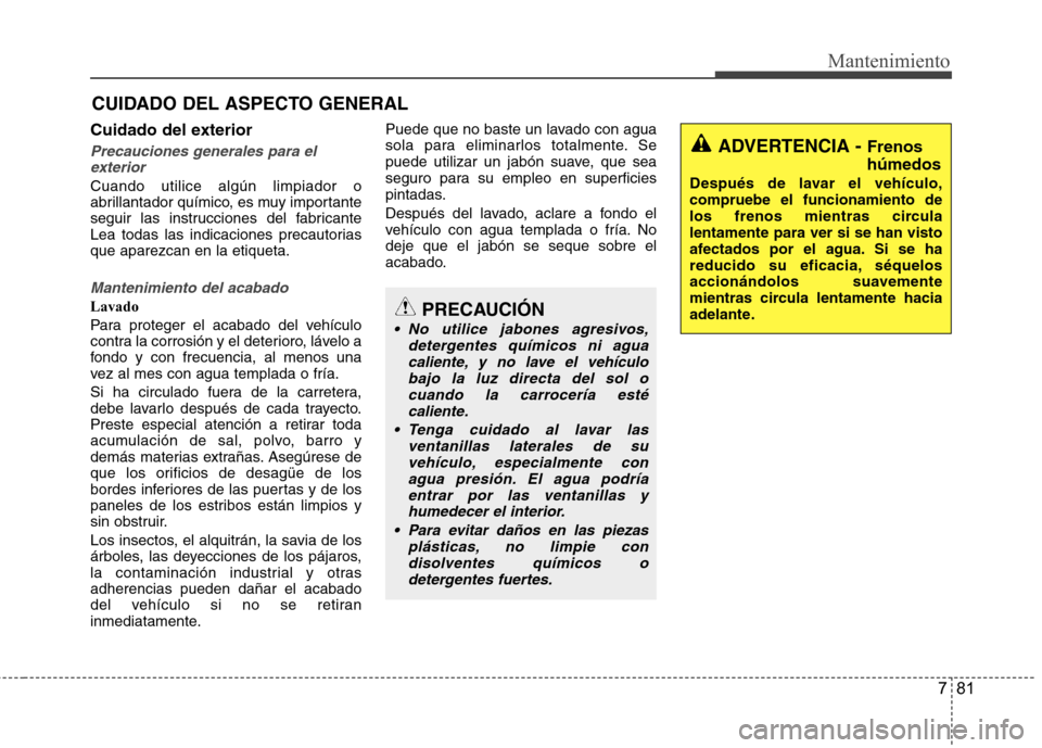 Hyundai Accent 2012  Manual del propietario (in Spanish) 781
Mantenimiento
CUIDADO DEL ASPECTO GENERAL
Cuidado del exterior
Precauciones generales para el exterior
Cuando utilice algún limpiador o 
abrillantador químico, es muy importante
seguir las instr