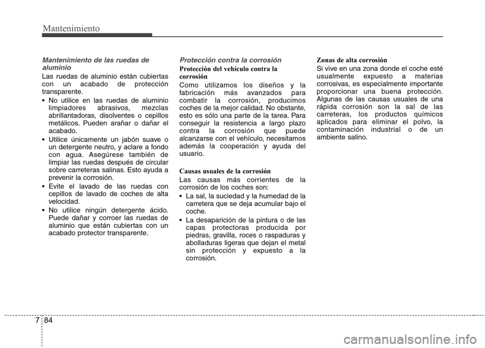 Hyundai Accent 2012  Manual del propietario (in Spanish) Mantenimiento
84
7
Mantenimiento de las ruedas de
aluminio
Las ruedas de aluminio están cubiertas con un acabado de protección
transparente. 
 No utilice en las ruedas de aluminio limpiadores abrasi