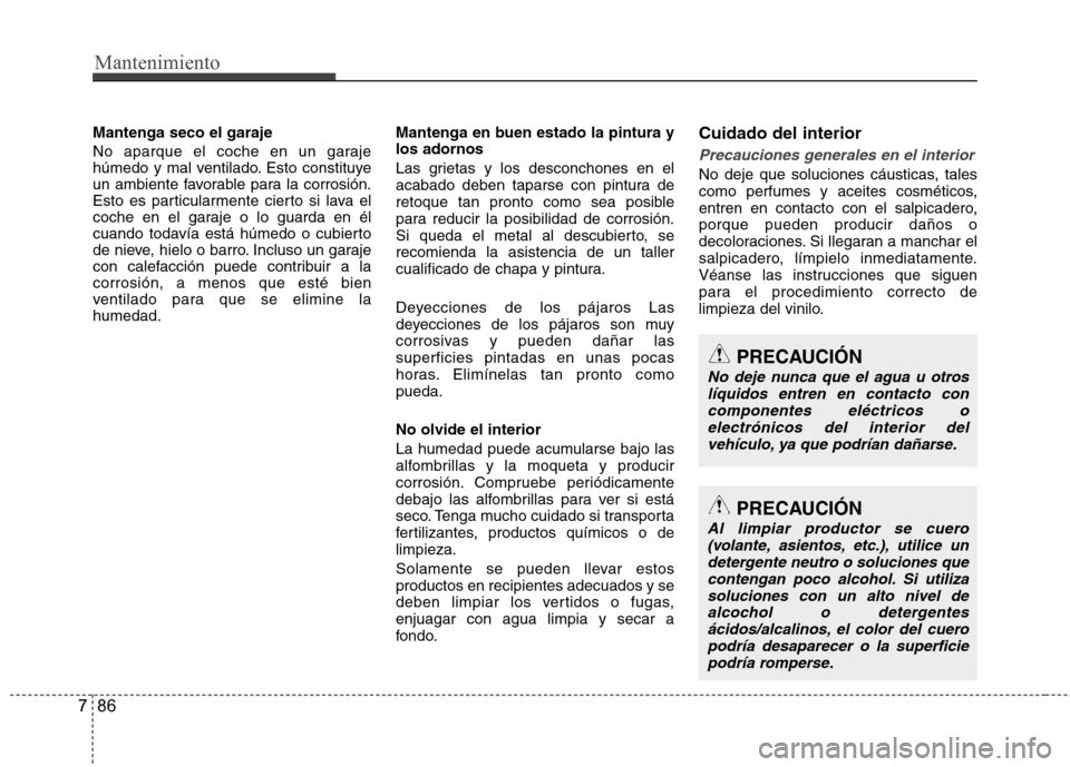 Hyundai Accent 2012  Manual del propietario (in Spanish) Mantenimiento
86
7
Mantenga seco el garaje 
No aparque el coche en un garaje 
húmedo y mal ventilado. Esto constituye
un ambiente favorable para la corrosión.
Esto es particularmente cierto si lava 