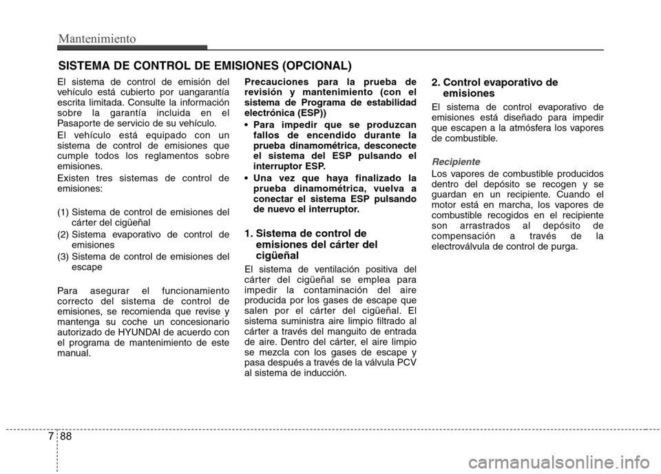 Hyundai Accent 2012  Manual del propietario (in Spanish) Mantenimiento
88
7
SISTEMA DE CONTROL DE EMISIONES (OPCIONAL)
El sistema de control de emisión del 
vehículo está cubierto por uangarantía
escrita limitada. Consulte la información
sobre la garan