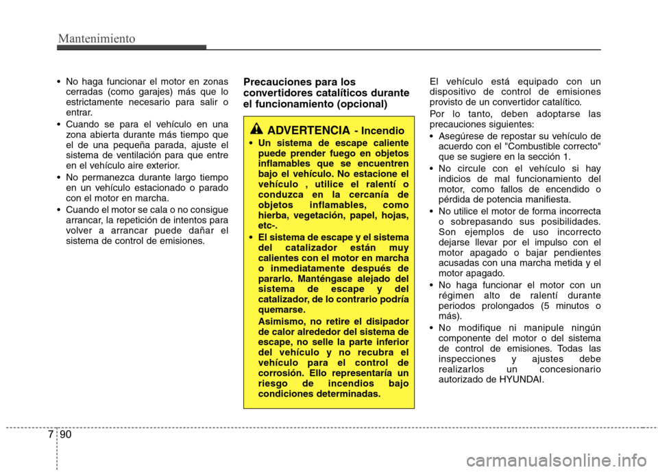 Hyundai Accent 2012  Manual del propietario (in Spanish) Mantenimiento
90
7
 No haga funcionar el motor en zonas
cerradas (como garajes) más que lo 
estrictamente necesario para salir o
entrar.
 Cuando se para el vehículo en una zona abierta durante más 