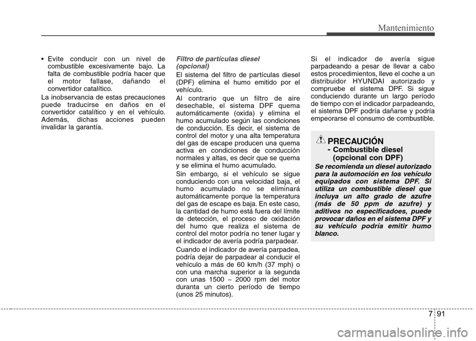 Hyundai Accent 2012  Manual del propietario (in Spanish) 791
Mantenimiento
 Evite conducir con un nivel decombustible excesivamente bajo. La 
falta de combustible podría hacer que
el motor fallase, dañando el
convertidor catalítico.
La inobservancia de e