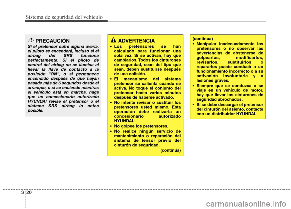 Hyundai Accent 2012 Manual del propietario (in Spanish) Sistema de seguridad del vehículo
20
3
ADVERTENCIA
Los pretensores se han calculado para funcionar una
sola vez. Si se activan, hay que
cambiarlos. Todos los cinturones
de seguridad, sean del tipo Hyundai Accent 2012 Manual del propietario (in Spanish) Sistema de seguridad del vehículo
20
3
ADVERTENCIA
Los pretensores se han calculado para funcionar una
sola vez. Si se activan, hay que
cambiarlos. Todos los cinturones
de seguridad, sean del tipo
