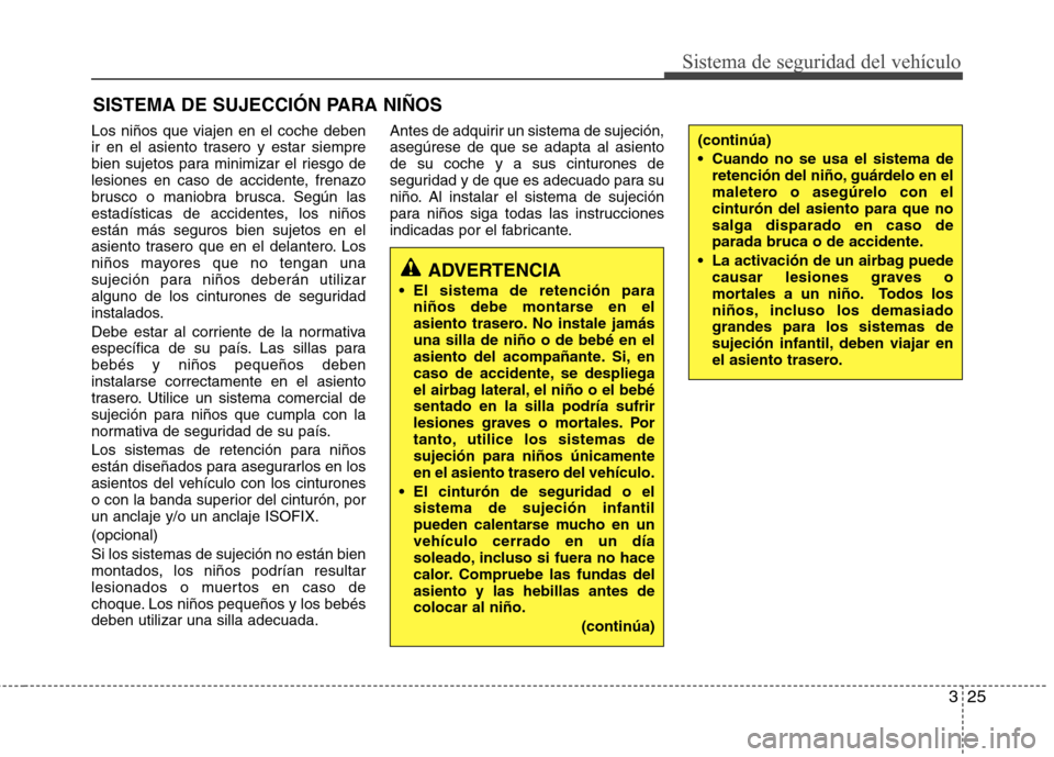 Hyundai Accent 2012 Manual del propietario (in Spanish) 325
Sistema de seguridad del vehículo
SISTEMA DE SUJECCIÓN PARA NIÑOS
Los niños que viajen en el coche deben
ir en el asiento trasero y estar siempre
bien sujetos para minimizar el riesgo de
lesi Hyundai Accent 2012 Manual del propietario (in Spanish) 325
Sistema de seguridad del vehículo
SISTEMA DE SUJECCIÓN PARA NIÑOS
Los niños que viajen en el coche deben
ir en el asiento trasero y estar siempre
bien sujetos para minimizar el riesgo de
lesi