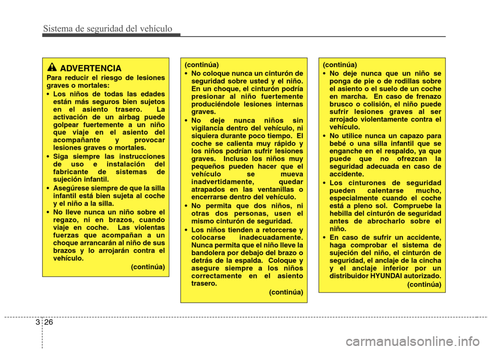 Hyundai Accent 2012 Manual del propietario (in Spanish) Sistema de seguridad del vehículo
26
3
ADVERTENCIA
Para reducir el riesgo de lesiones
graves o mortales:
Los niños de todas las edades están más seguros bien sujetos
en el asiento trasero. La
Hyundai Accent 2012 Manual del propietario (in Spanish) Sistema de seguridad del vehículo
26
3
ADVERTENCIA
Para reducir el riesgo de lesiones
graves o mortales:
Los niños de todas las edades están más seguros bien sujetos
en el asiento trasero. La