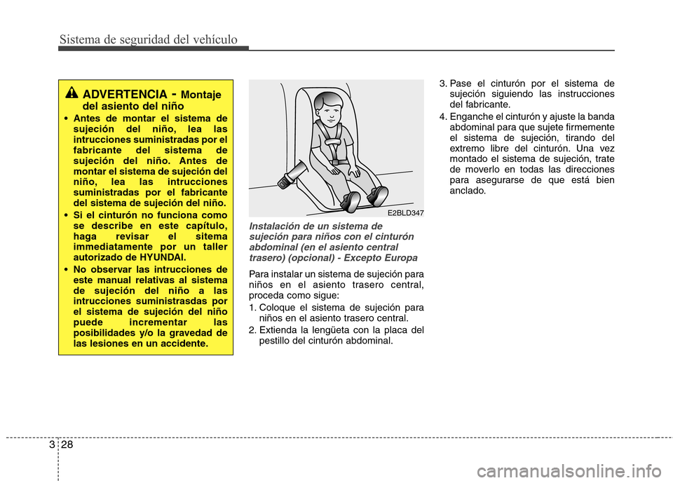 Hyundai Accent 2012 Manual del propietario (in Spanish) Sistema de seguridad del vehículo
28
3
Instalación de un sistema de
sujeción para niños con el cinturón abdominal (en el asiento centraltrasero) (opcional) - Excepto Europa
Para instalar un siste Hyundai Accent 2012 Manual del propietario (in Spanish) Sistema de seguridad del vehículo
28
3
Instalación de un sistema de
sujeción para niños con el cinturón abdominal (en el asiento centraltrasero) (opcional) - Excepto Europa
Para instalar un siste
