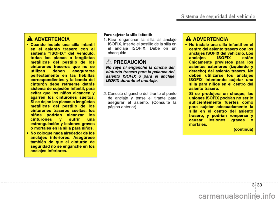 Hyundai Accent 2012 Manual del propietario (in Spanish) 333
Sistema de seguridad del vehículo
Para sujetar la silla infantil:
1. Para enganchar la silla al anclajeISOFIX, inserte el pestillo de la silla en
el anclaje ISOFIX. Debe oír un
chasquido.
2. C Hyundai Accent 2012 Manual del propietario (in Spanish) 333
Sistema de seguridad del vehículo
Para sujetar la silla infantil:
1. Para enganchar la silla al anclajeISOFIX, inserte el pestillo de la silla en
el anclaje ISOFIX. Debe oír un
chasquido.
2. C