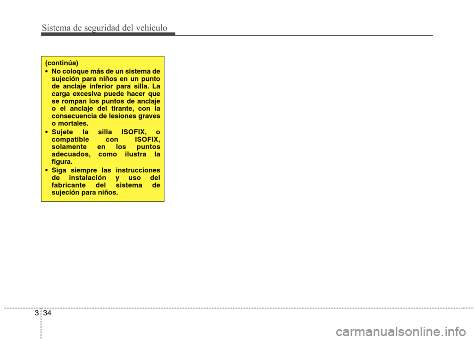 Hyundai Accent 2012  Manual del propietario (in Spanish) Sistema de seguridad del vehículo
34
3
(continúa) 
 No coloque más de un sistema de
sujeción para niños en un punto 
de anclaje inferior para silla. La
carga excesiva puede hacer que
se rompan lo