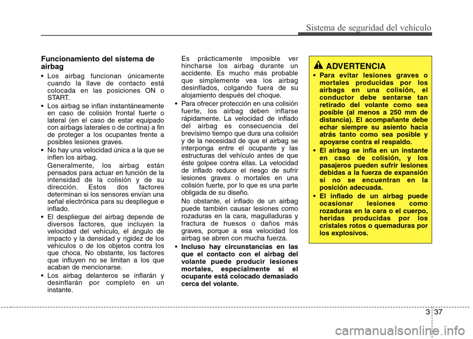 Hyundai Accent 2012 Manual del propietario (in Spanish) 337
Sistema de seguridad del vehículo
Funcionamiento del sistema de
airbag
Los airbag funcionan únicamentecuando la llave de contacto está colocada en las posiciones ON o
START.
Los airbag se i Hyundai Accent 2012 Manual del propietario (in Spanish) 337
Sistema de seguridad del vehículo
Funcionamiento del sistema de
airbag
Los airbag funcionan únicamentecuando la llave de contacto está colocada en las posiciones ON o
START.
Los airbag se i