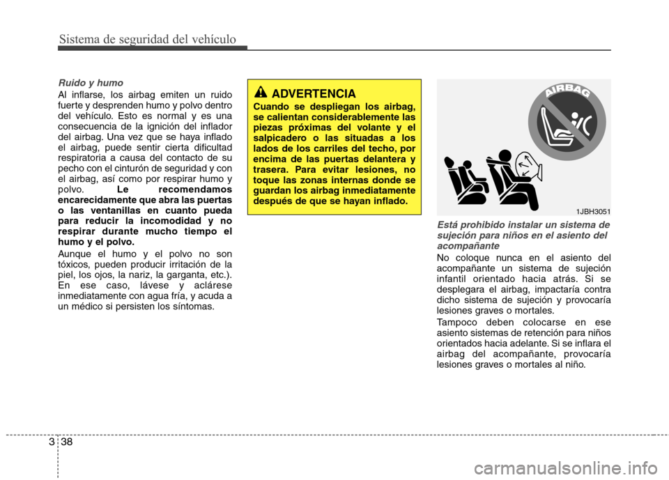 Hyundai Accent 2012 Manual del propietario (in Spanish) Sistema de seguridad del vehículo
38
3
Ruido y humo
Al inflarse, los airbag emiten un ruido
fuerte y desprenden humo y polvo dentro
del vehículo. Esto es normal y es unaconsecuencia de la ignición Hyundai Accent 2012 Manual del propietario (in Spanish) Sistema de seguridad del vehículo
38
3
Ruido y humo
Al inflarse, los airbag emiten un ruido
fuerte y desprenden humo y polvo dentro
del vehículo. Esto es normal y es unaconsecuencia de la ignición