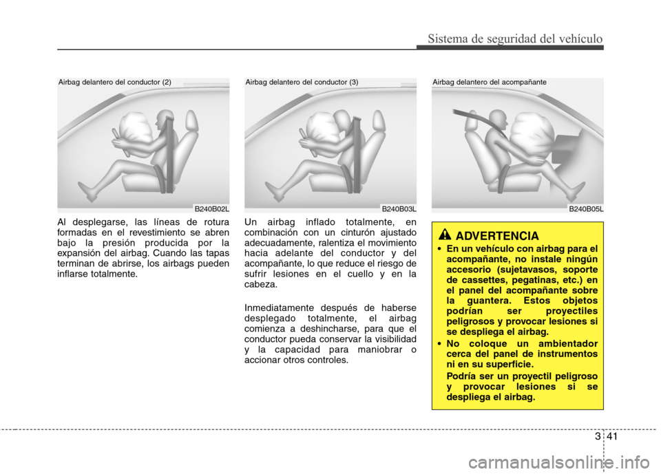 Hyundai Accent 2012 Manual del propietario (in Spanish) 341
Sistema de seguridad del vehículo
B240B05L
Airbag delantero del acompañante
Al desplegarse, las líneas de rotura
formadas en el revestimiento se abrenbajo la presión producida por la
expansi Hyundai Accent 2012 Manual del propietario (in Spanish) 341
Sistema de seguridad del vehículo
B240B05L
Airbag delantero del acompañante
Al desplegarse, las líneas de rotura
formadas en el revestimiento se abrenbajo la presión producida por la
expansi