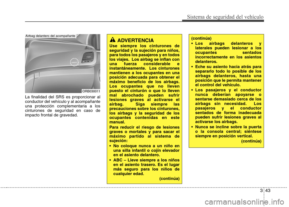 Hyundai Accent 2012 Manual del propietario (in Spanish) 343
Sistema de seguridad del vehículo
La finalidad del SRS es proporcionar al
conductor del vehículo y al acompañante
una protección complementaria a los
cinturones de seguridad en caso de
impact Hyundai Accent 2012 Manual del propietario (in Spanish) 343
Sistema de seguridad del vehículo
La finalidad del SRS es proporcionar al
conductor del vehículo y al acompañante
una protección complementaria a los
cinturones de seguridad en caso de
impact