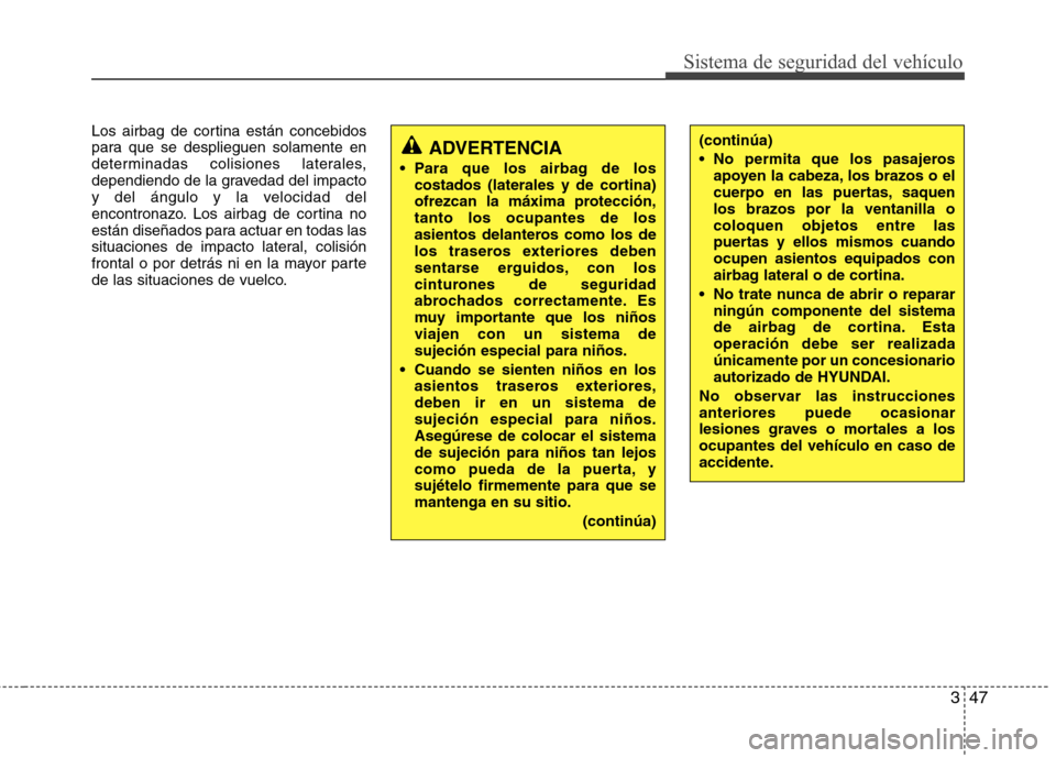 Hyundai Accent 2012 Manual del propietario (in Spanish) 347
Sistema de seguridad del vehículo
Los airbag de cortina están concebidos
para que se desplieguen solamente en
determinadas colisiones laterales,
dependiendo de la gravedad del impacto
y del án Hyundai Accent 2012 Manual del propietario (in Spanish) 347
Sistema de seguridad del vehículo
Los airbag de cortina están concebidos
para que se desplieguen solamente en
determinadas colisiones laterales,
dependiendo de la gravedad del impacto
y del án