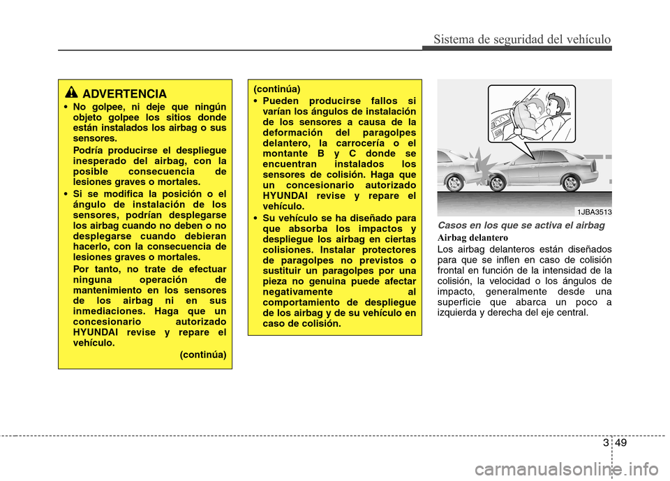 Hyundai Accent 2012 Manual del propietario (in Spanish) 349
Sistema de seguridad del vehículo
Casos en los que se activa el airbag
Airbag delantero Los airbag delanteros están diseñados
para que se inflen en caso de colisiónfrontal en función de la i Hyundai Accent 2012 Manual del propietario (in Spanish) 349
Sistema de seguridad del vehículo
Casos en los que se activa el airbag
Airbag delantero Los airbag delanteros están diseñados
para que se inflen en caso de colisiónfrontal en función de la i