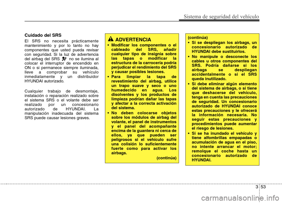 Hyundai Accent 2012 Manual del propietario (in Spanish) 353
Sistema de seguridad del vehículo
Cuidado del SRS El SRS no necesita prácticamente
mantenimiento y por lo tanto no hay
componentes que usted pueda revisar
con seguridad. Si la luz de advertenci Hyundai Accent 2012 Manual del propietario (in Spanish) 353
Sistema de seguridad del vehículo
Cuidado del SRS El SRS no necesita prácticamente
mantenimiento y por lo tanto no hay
componentes que usted pueda revisar
con seguridad. Si la luz de advertenci