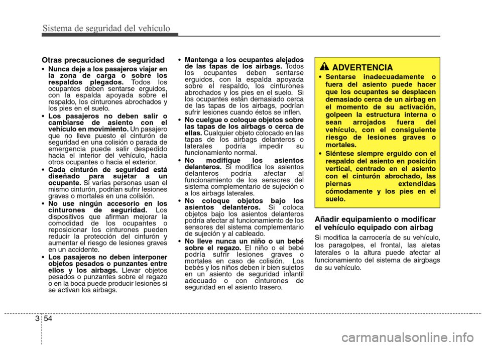 Hyundai Accent 2012 Manual del propietario (in Spanish) Sistema de seguridad del vehículo
54
3
Otras precauciones de seguridad Nunca deje a los pasajeros viajar en
la zona de carga o sobre losrespaldos plegados. Todos los
ocupantes deben sentarse erguid Hyundai Accent 2012 Manual del propietario (in Spanish) Sistema de seguridad del vehículo
54
3
Otras precauciones de seguridad Nunca deje a los pasajeros viajar en
la zona de carga o sobre losrespaldos plegados. Todos los
ocupantes deben sentarse erguid
