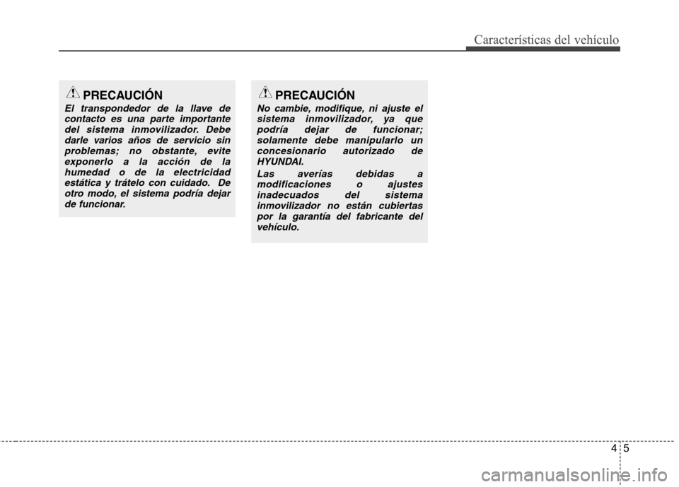 Hyundai Accent 2012  Manual del propietario (in Spanish) 45
Características del vehículo
PRECAUCIÓN
El transpondedor de la llave decontacto es una parte importante del sistema inmovilizador. Debedarle varios años de servicio sinproblemas; no obstante, e