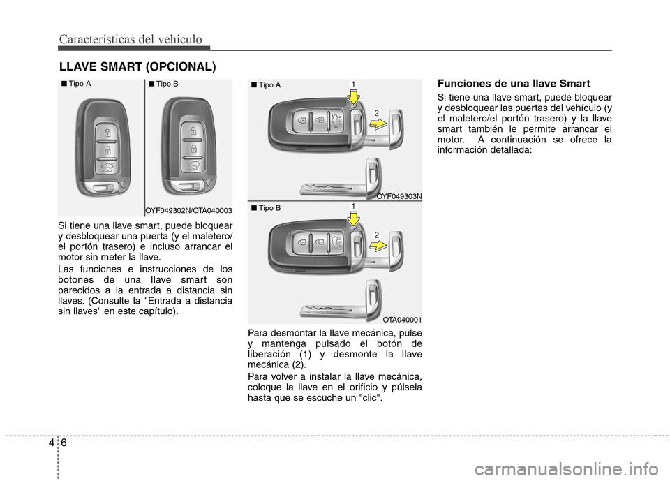 Hyundai Accent 2012  Manual del propietario (in Spanish) Características del vehículo
6
4
Si tiene una llave smart, puede bloquear 
y desbloquear una puerta (y el maletero/
el portón trasero) e incluso arrancar el
motor sin meter la llave. 
Las funciones