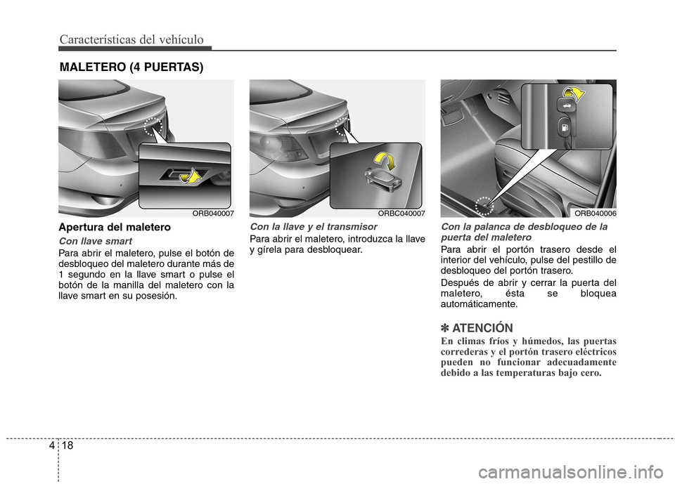 Hyundai Accent 2012  Manual del propietario (in Spanish) Características del vehículo
18
4
Apertura del maletero
Con llave smart
Para abrir el maletero, pulse el botón de 
desbloqueo del maletero durante más de
1 segundo en la llave smart o pulse elbot