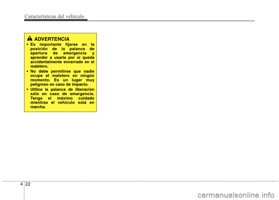 Hyundai Accent 2012  Manual del propietario (in Spanish) Características del vehículo
22
4
ADVERTENCIA
 Es importante fijarse en la posición de la palanca de 
apertura de emergencia yaprender a usarla por si quedaaccidentalmente encerrado en el
maletero.