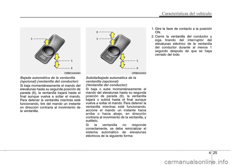 Hyundai Accent 2012 Manual del propietario (in Spanish) 425
Características del vehículo
Bajada automática de la ventanilla(opcional) (ventanilla del conductor)
Si baja momentáneamente el mando del
elevalunas hasta su segunda posición de
parada (6), Hyundai Accent 2012 Manual del propietario (in Spanish) 425
Características del vehículo
Bajada automática de la ventanilla(opcional) (ventanilla del conductor)
Si baja momentáneamente el mando del
elevalunas hasta su segunda posición de
parada (6),