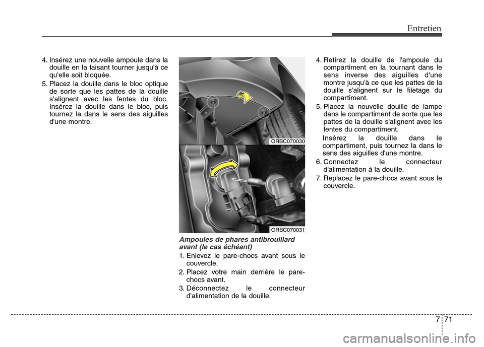 Hyundai Accent 2012 Manuel du propriétaire (in French) 771
Entretien
4. Insérez une nouvelle ampoule dans la
douille en la faisant tourner jusquà ce
quelle soit bloquée.
5. Placez la douille dans le bloc optique
de sorte que les pattes de la douille
Hyundai Accent 2012 Manuel du propriétaire (in French) 771
Entretien
4. Insérez une nouvelle ampoule dans la
douille en la faisant tourner jusquà ce
quelle soit bloquée.
5. Placez la douille dans le bloc optique
de sorte que les pattes de la douille