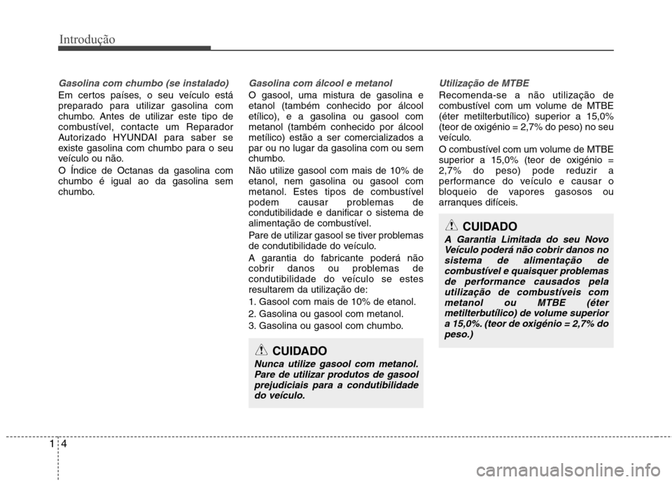 Hyundai Accent 2012  Manual do proprietário (in Portuguese) Introdução
4
1
Gasolina com chumbo (se instalado)
Em certos países, o seu veículo está 
preparado para utilizar gasolina com
chumbo. Antes de utilizar este tipo de
combustível, contacte um Repar