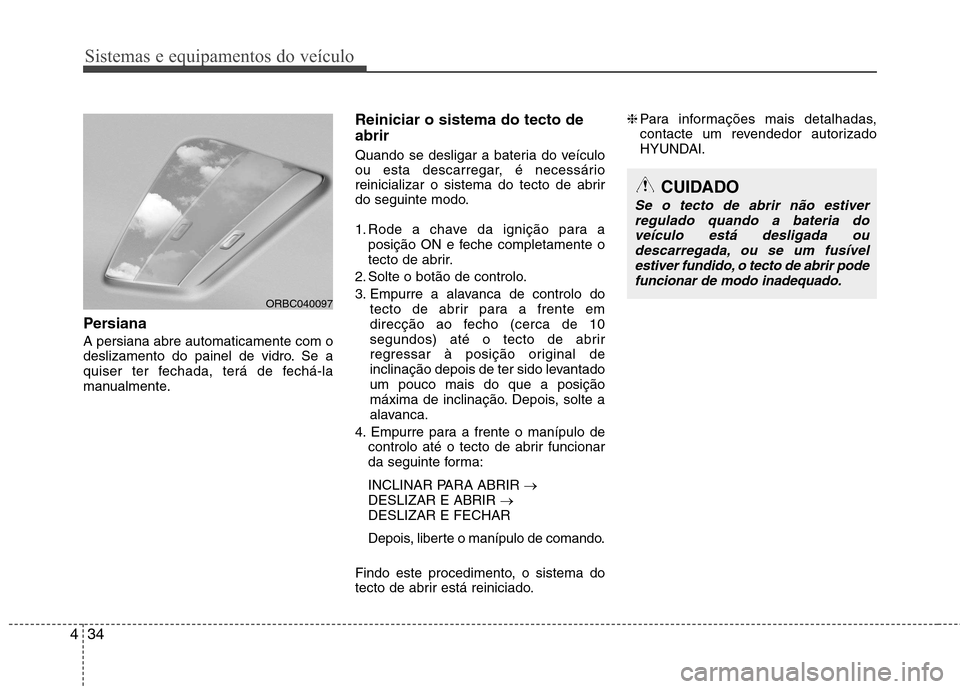 Hyundai Accent 2012  Manual do proprietário (in Portuguese) Sistemas e equipamentos do veículo
34
4
Persiana   A persiana abre automaticamente com o 
deslizamento do painel de vidro. Se a
quiser ter fechada, terá de fechá-la
manualmente. Reiniciar o sistema